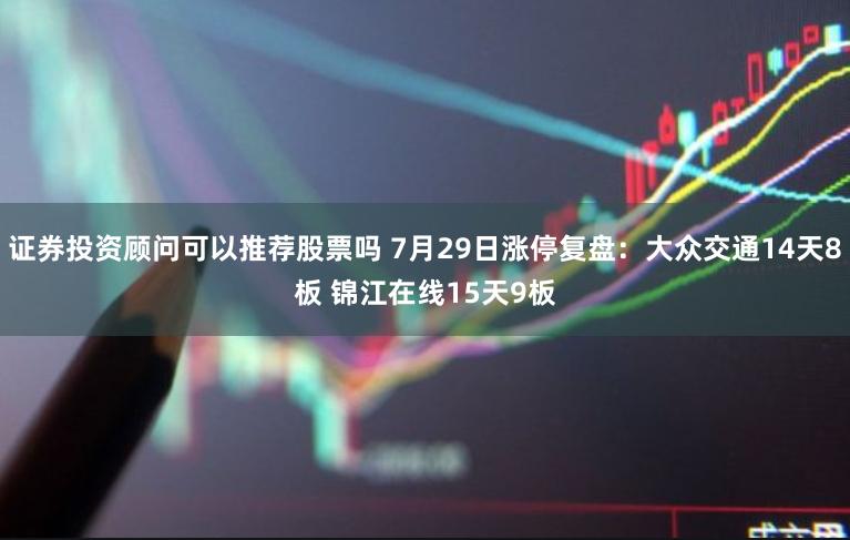 证券投资顾问可以推荐股票吗 7月29日涨停复盘：大众交通14天8板 锦江在线15天9板