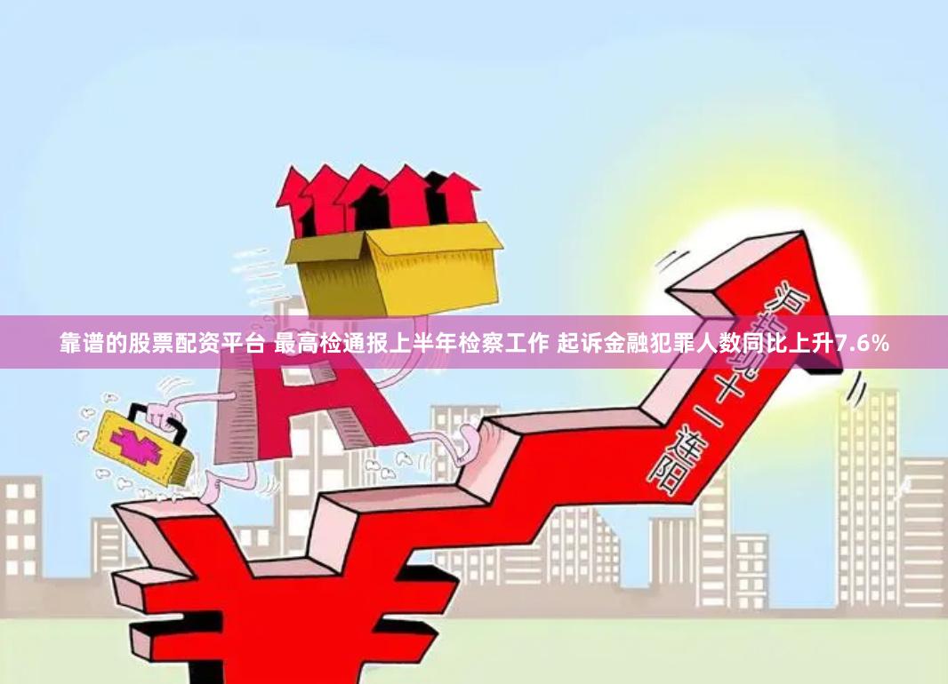 靠谱的股票配资平台 最高检通报上半年检察工作 起诉金融犯罪人数同比上升7.6%