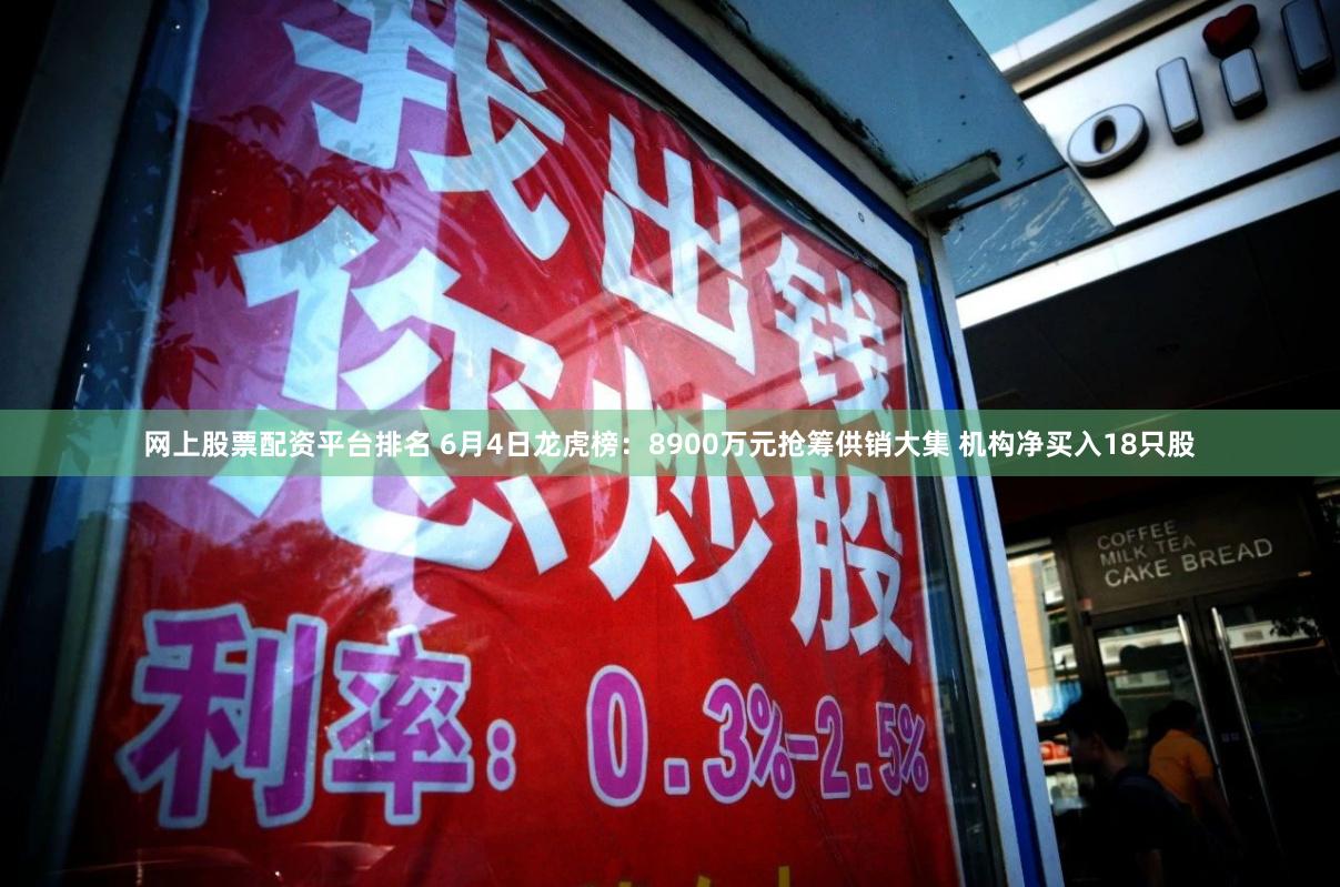 网上股票配资平台排名 6月4日龙虎榜：8900万元抢筹供销大集 机构净买入18只股