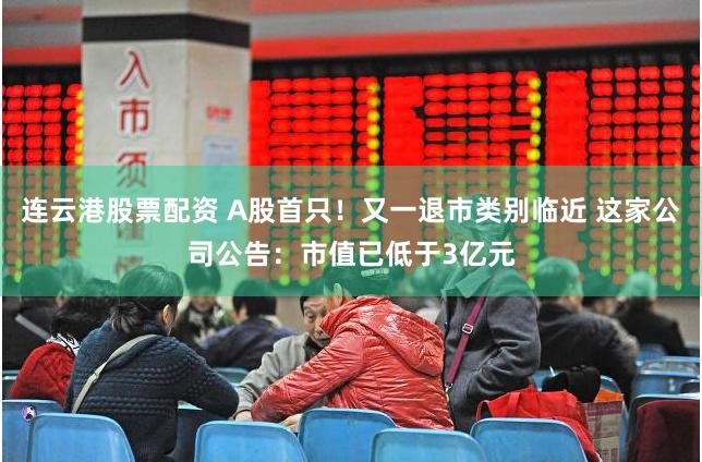 连云港股票配资 A股首只！又一退市类别临近 这家公司公告：市值已低于3亿元