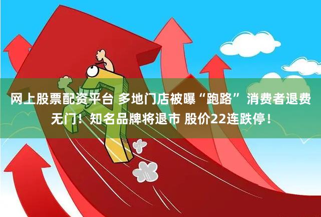 网上股票配资平台 多地门店被曝“跑路” 消费者退费无门！知名品牌将退市 股价22连跌停！