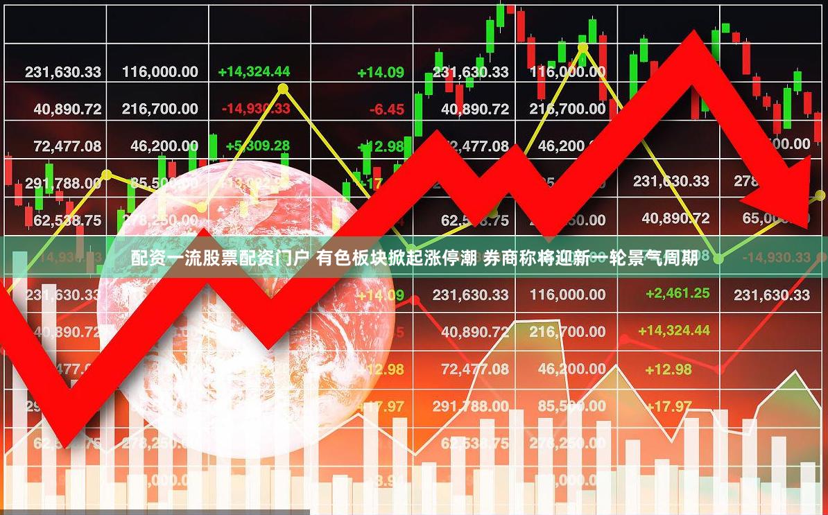 配资一流股票配资门户 有色板块掀起涨停潮 券商称将迎新一轮景气周期