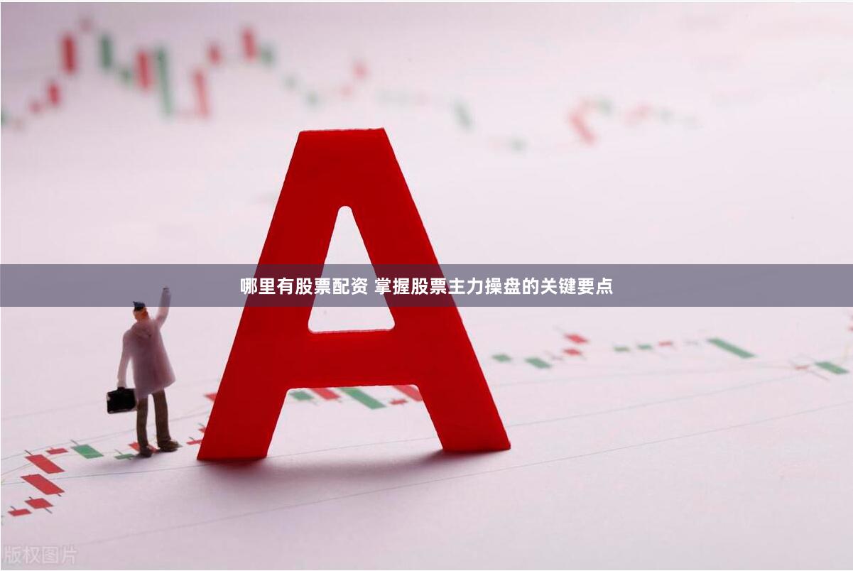 哪里有股票配资 掌握股票主力操盘的关键要点