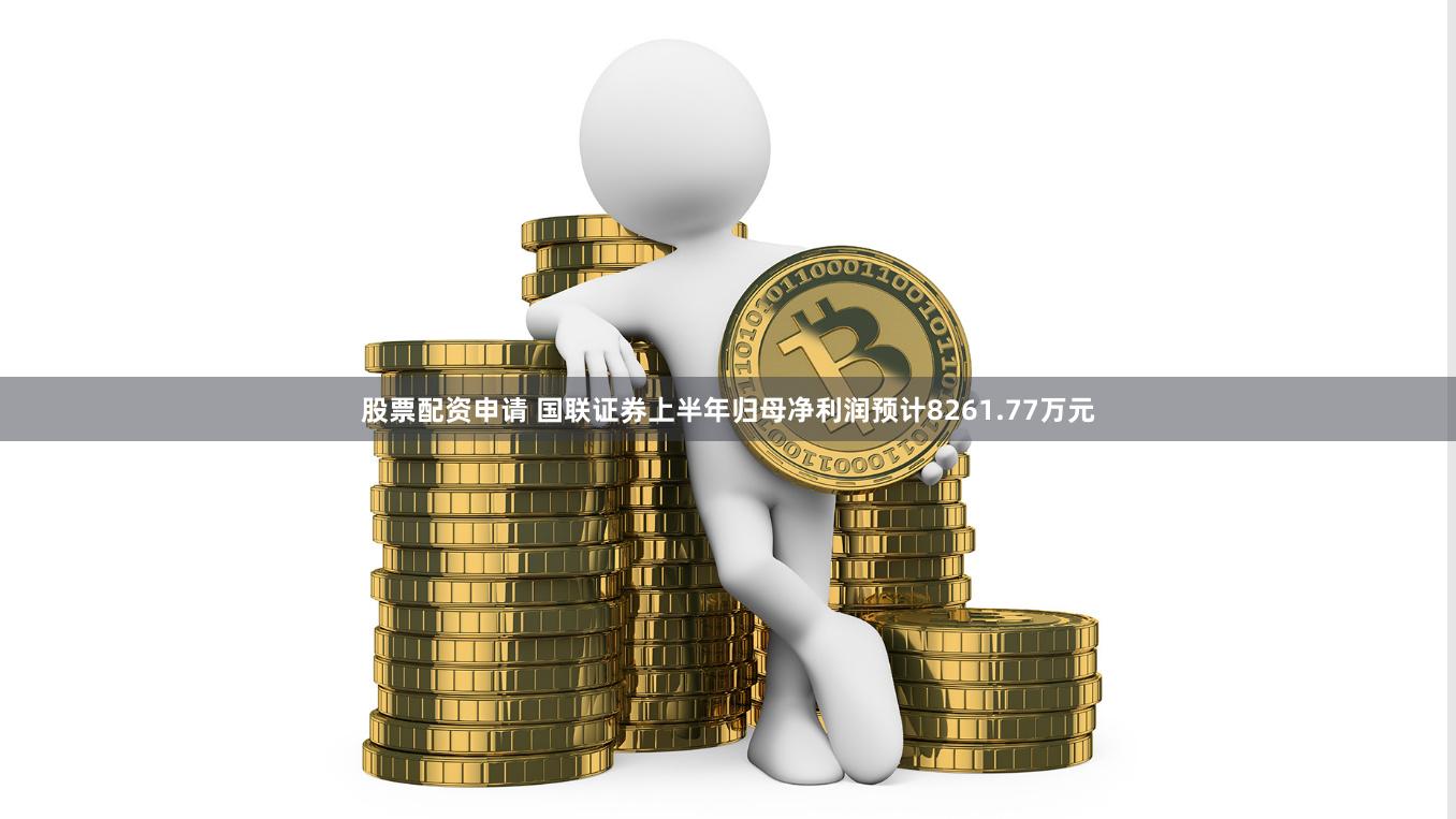 股票配资申请 国联证券上半年归母净利润预计8261.77万元