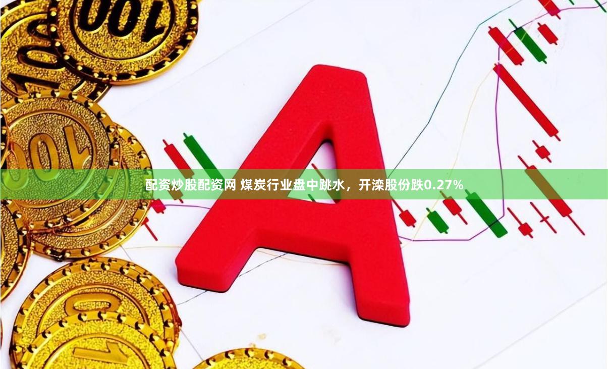 配资炒股配资网 煤炭行业盘中跳水，开滦股份跌0.27%