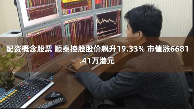 配资概念股票 顺泰控股股价飙升19.33% 市值涨6681.41万港元