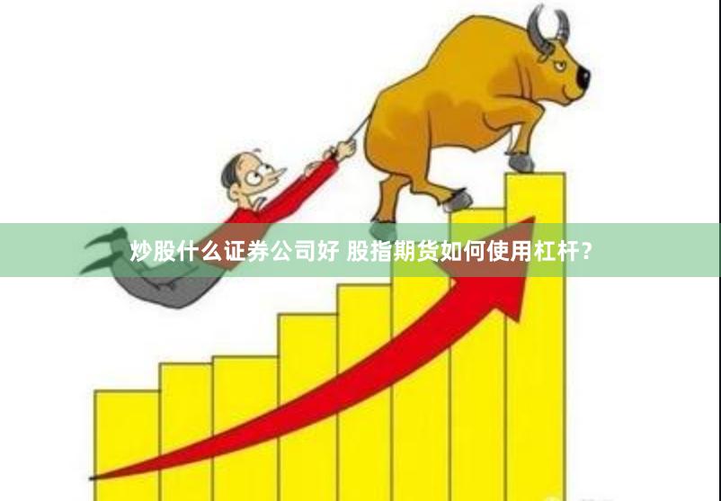 炒股什么证券公司好 股指期货如何使用杠杆？