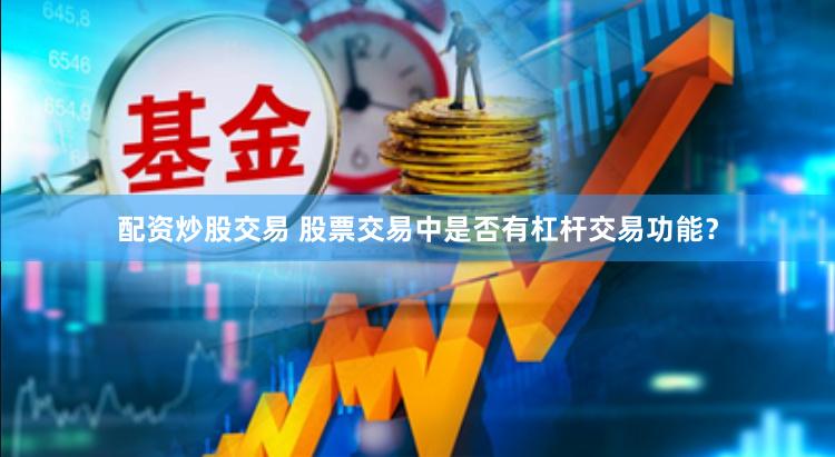配资炒股交易 股票交易中是否有杠杆交易功能？