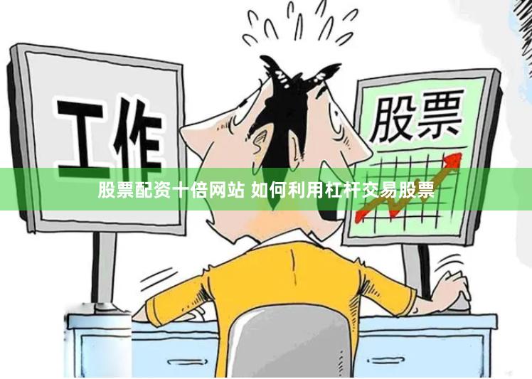股票配资十倍网站 如何利用杠杆交易股票