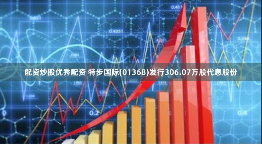 配资炒股优秀配资 特步国际(01368)发行306.07万股代息股份