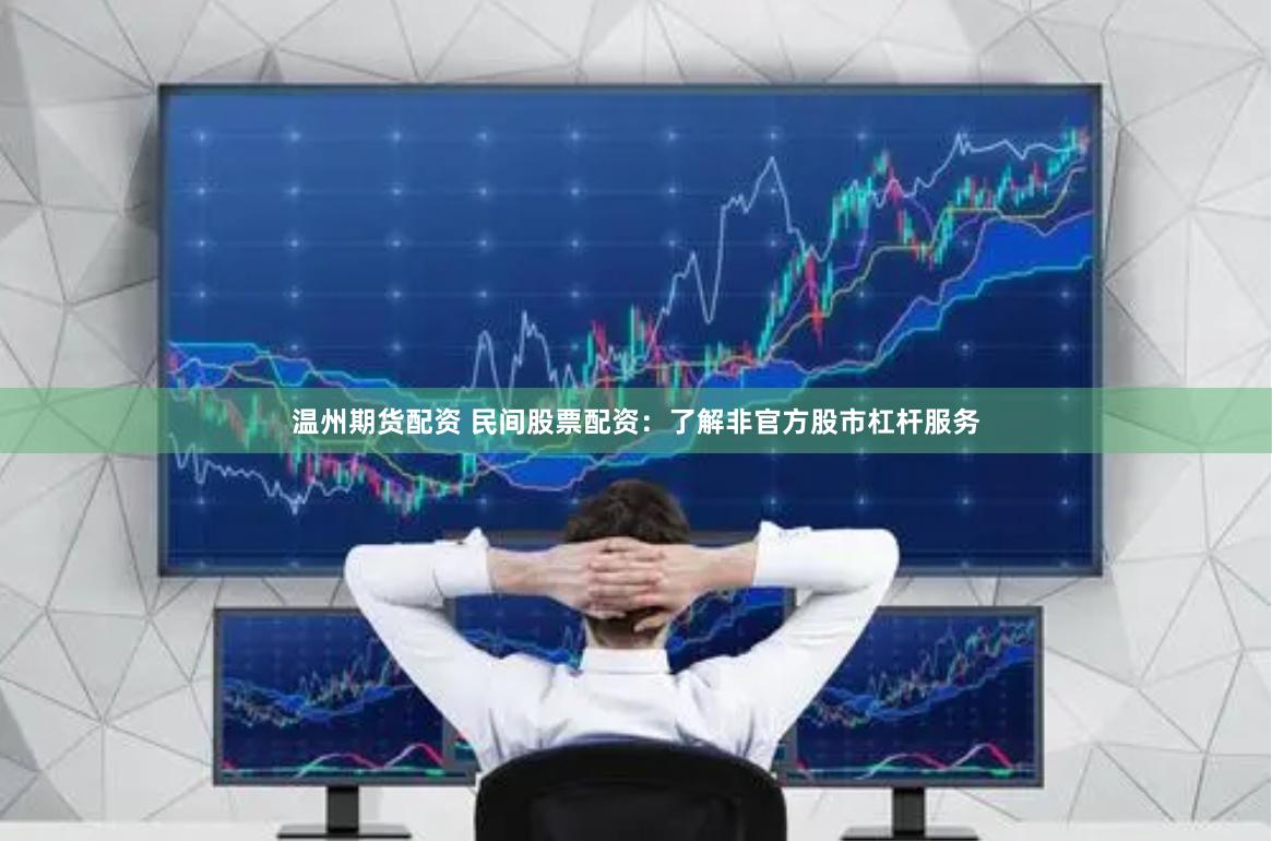 温州期货配资 民间股票配资：了解非官方股市杠杆服务