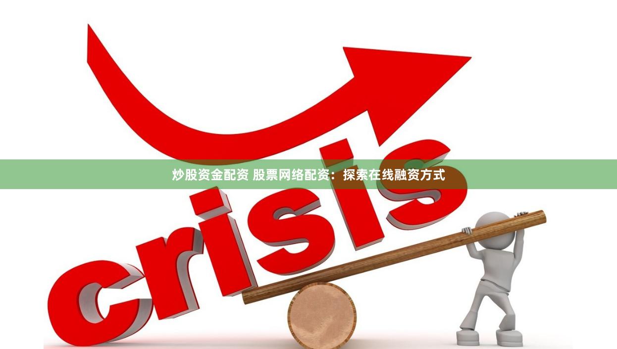 炒股资金配资 股票网络配资：探索在线融资方式