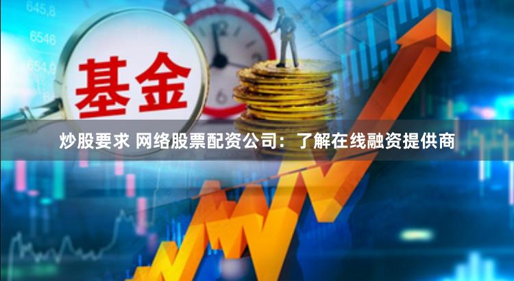 炒股要求 网络股票配资公司：了解在线融资提供商