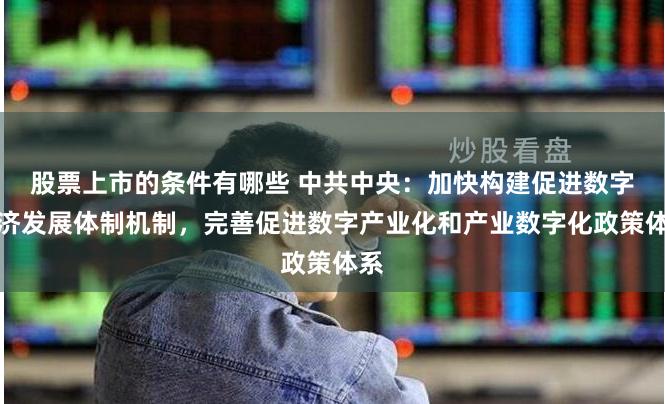 股票上市的条件有哪些 中共中央：加快构建促进数字经济发展体制机制，完善促进数字产业化和产业数字化政策体系