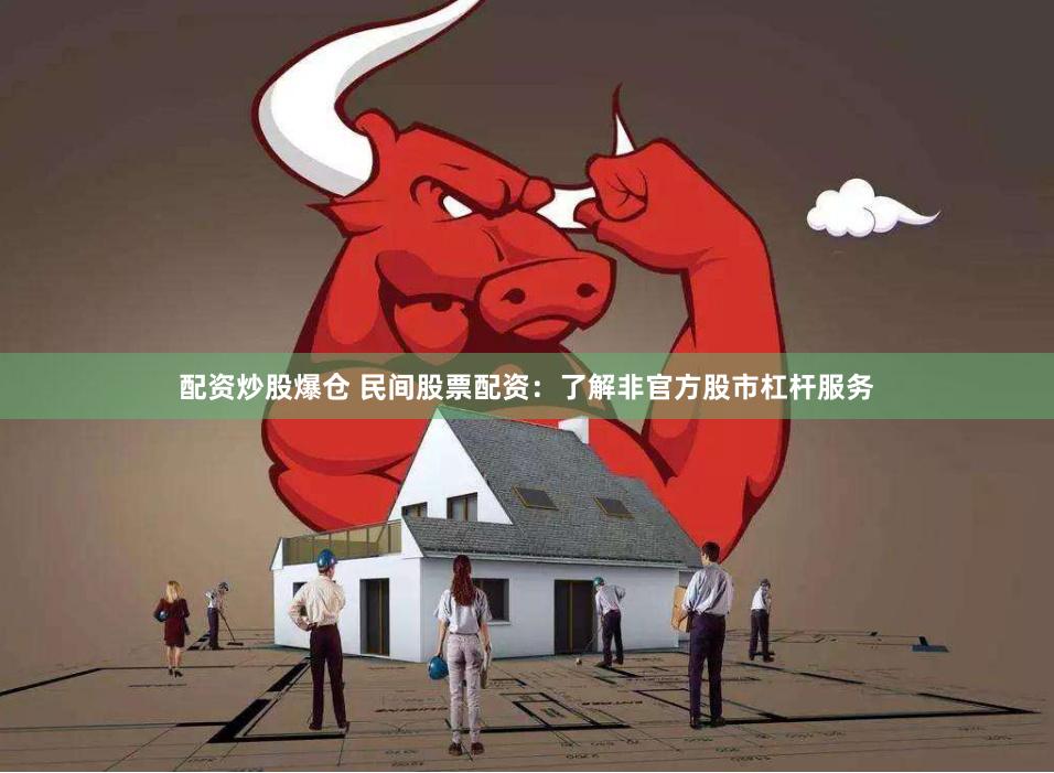 配资炒股爆仓 民间股票配资：了解非官方股市杠杆服务