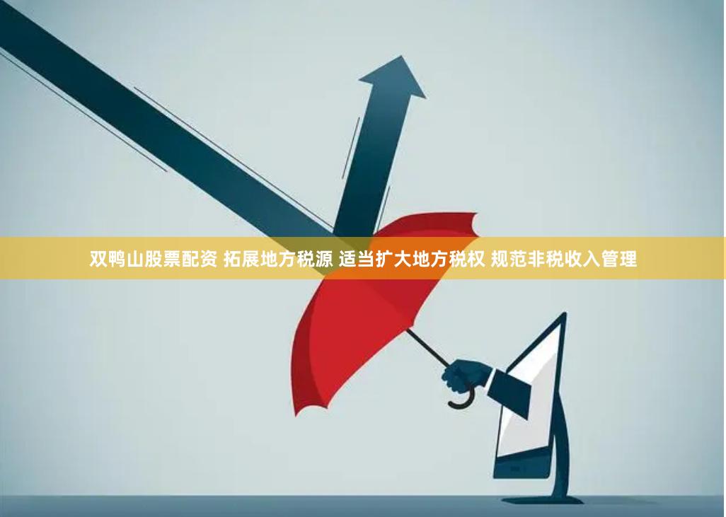 双鸭山股票配资 拓展地方税源 适当扩大地方税权 规范非税收入管理