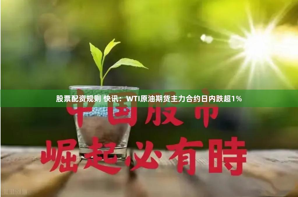 股票配资规则 快讯：WTI原油期货主力合约日内跌超1%