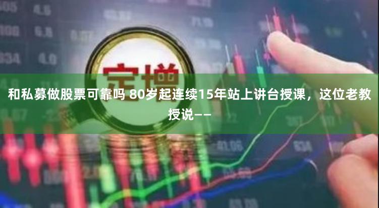 和私募做股票可靠吗 80岁起连续15年站上讲台授课，这位老教授说——