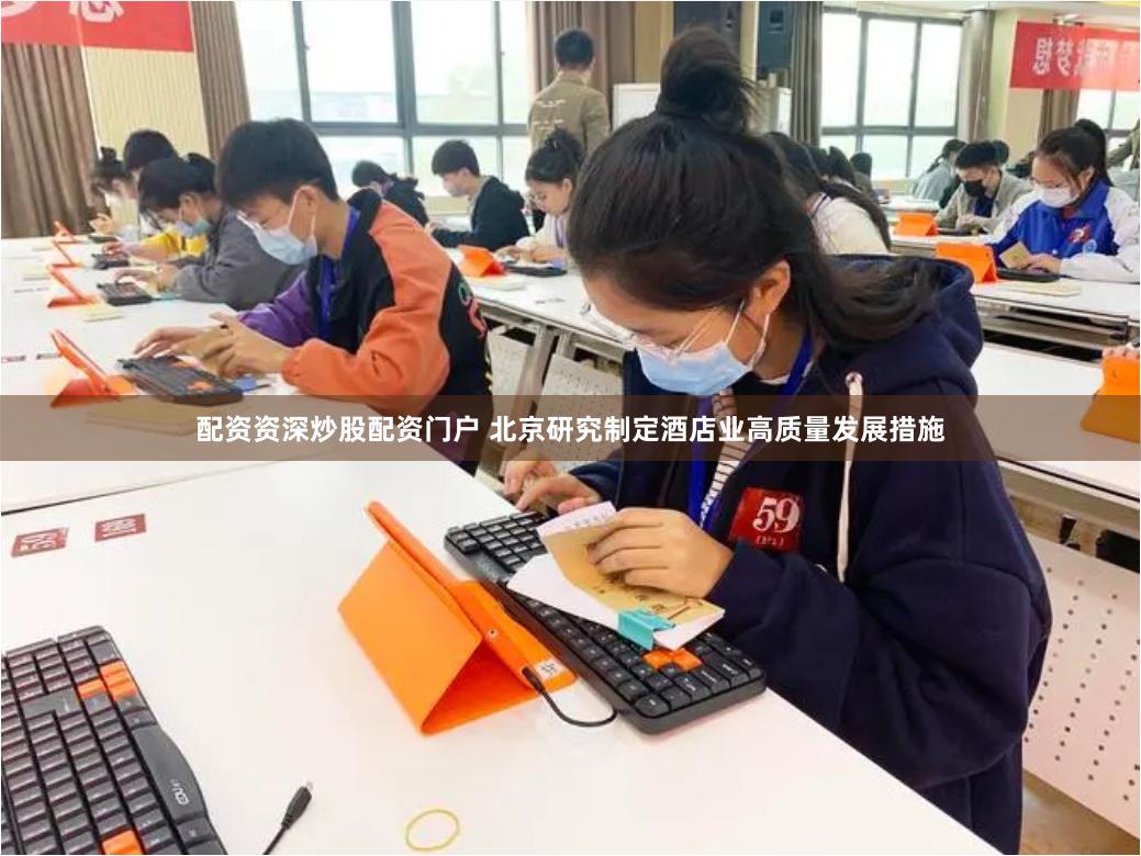 配资资深炒股配资门户 北京研究制定酒店业高质量发展措施