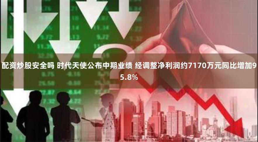 配资炒股安全吗 时代天使公布中期业绩 经调整净利润约7170万元同比增加95.8%