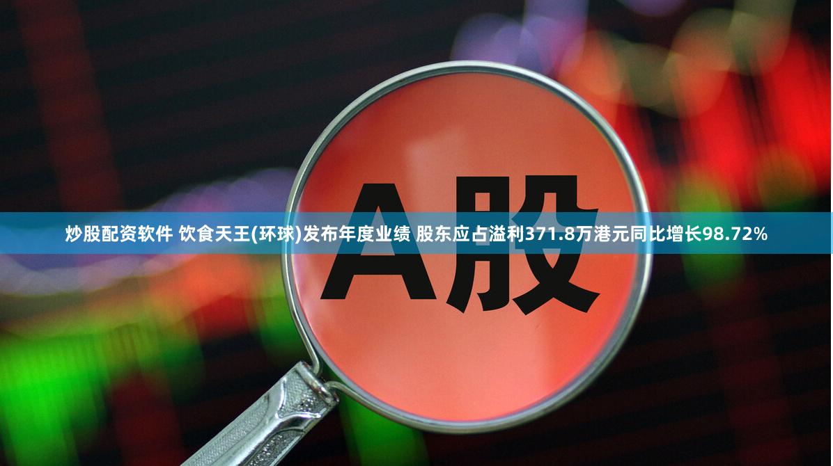 炒股配资软件 饮食天王(环球)发布年度业绩 股东应占溢利371.8万港元同比增长98.72%