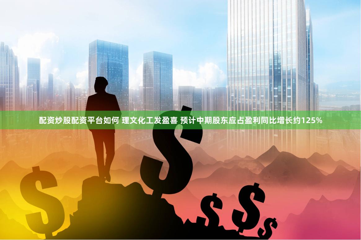 配资炒股配资平台如何 理文化工发盈喜 预计中期股东应占盈利同比增长约125%