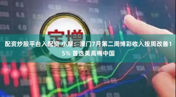 配资炒股平台入配资 小摩：澳门7月第二周博彩收入按周改善15% 首选美高梅中国
