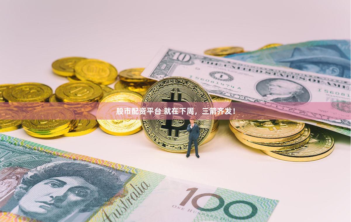 股市配资平台 就在下周，三箭齐发！