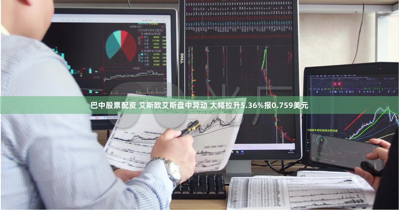 巴中股票配资 艾斯欧艾斯盘中异动 大幅拉升5.36%报0.759美元