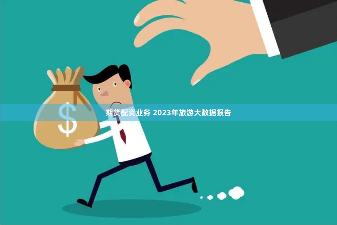 期货配资业务 2023年旅游大数据报告