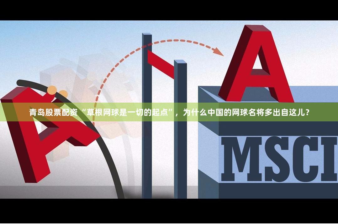 青岛股票配资 “草根网球是一切的起点”，为什么中国的网球名将多出自这儿？