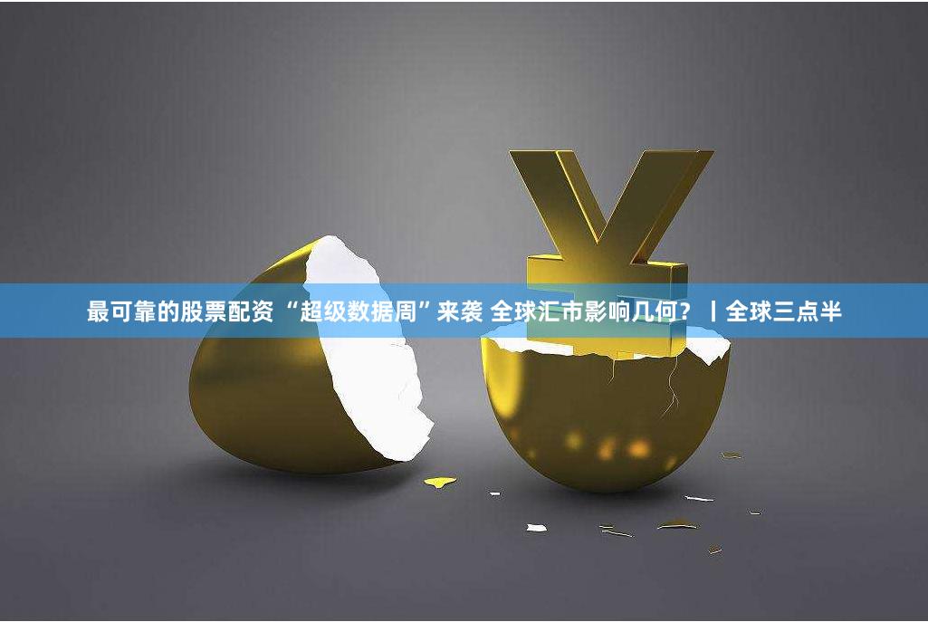 最可靠的股票配资 “超级数据周”来袭 全球汇市影响几何？丨全球三点半