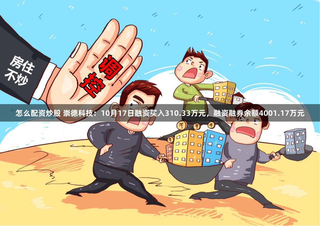 怎么配资炒股 崇德科技：10月17日融资买入310.33万元，融资融券余额4001.17万元