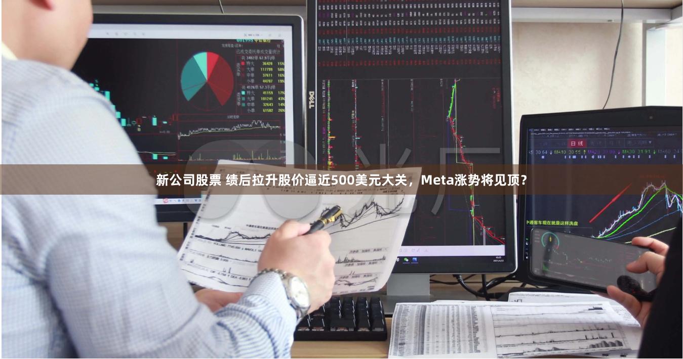 新公司股票 绩后拉升股价逼近500美元大关，Meta涨势将见顶？