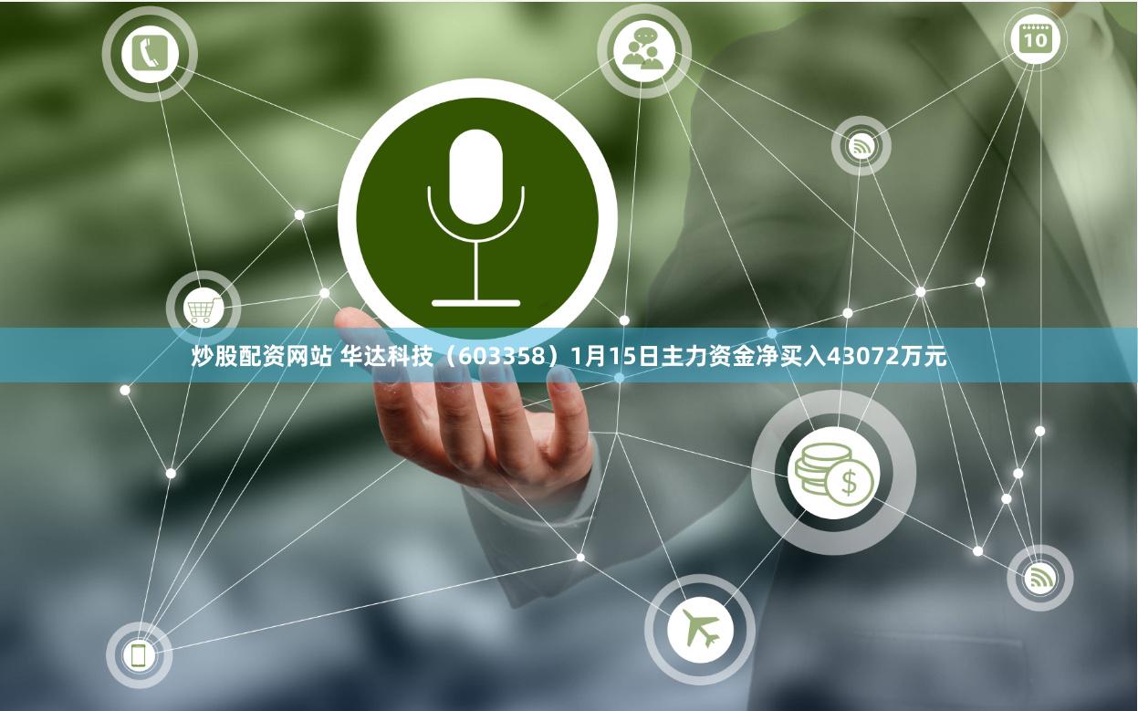 炒股配资网站 华达科技（603358）1月15日主力资金净买入43072万元