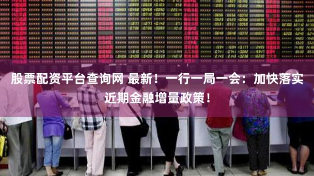 股票配资平台查询网 最新！一行一局一会：加快落实近期金融增量政策！