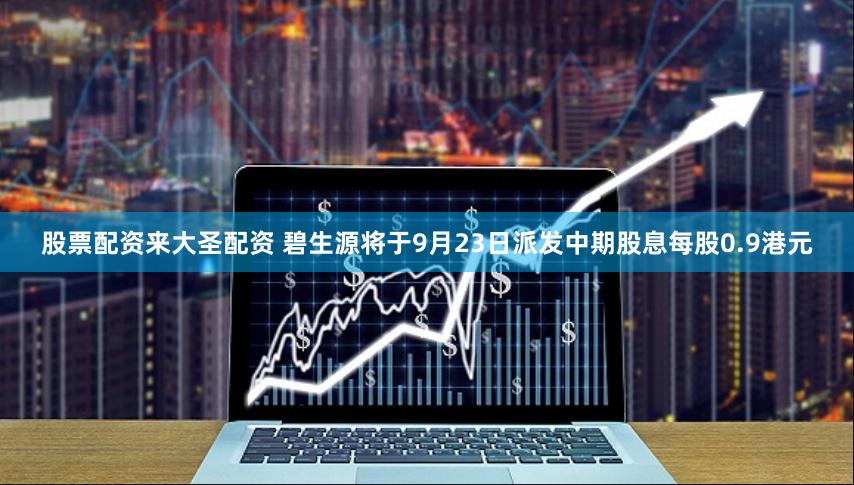 股票配资来大圣配资 碧生源将于9月23日派发中期股息每股0.9港元