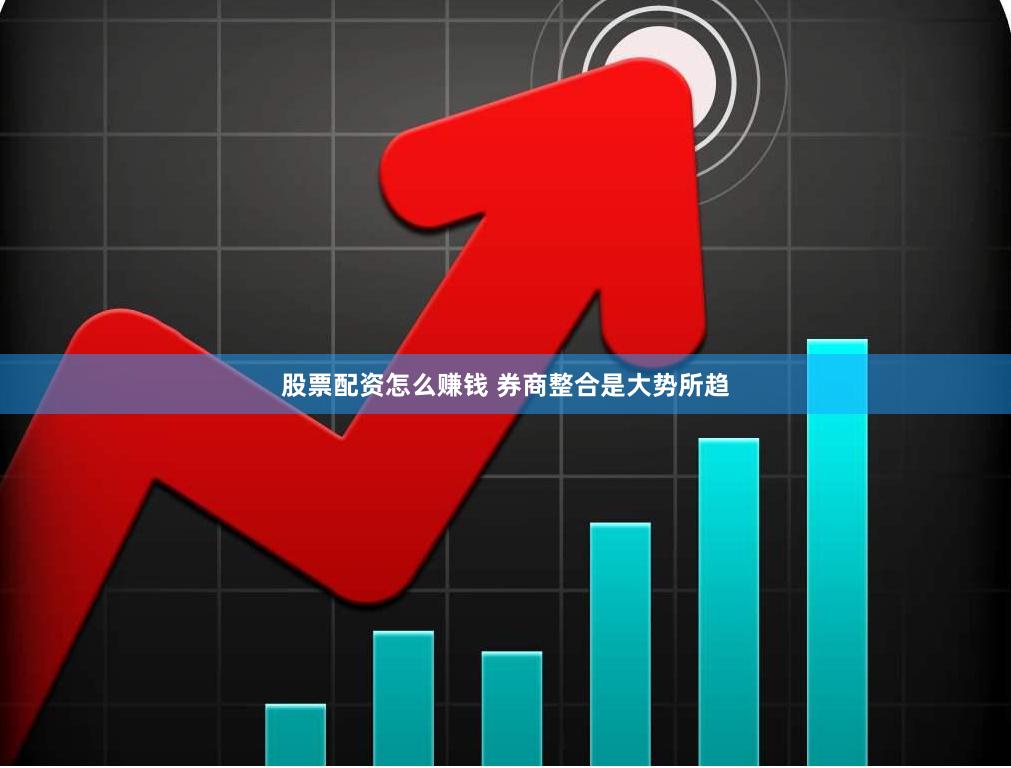 股票配资怎么赚钱 券商整合是大势所趋