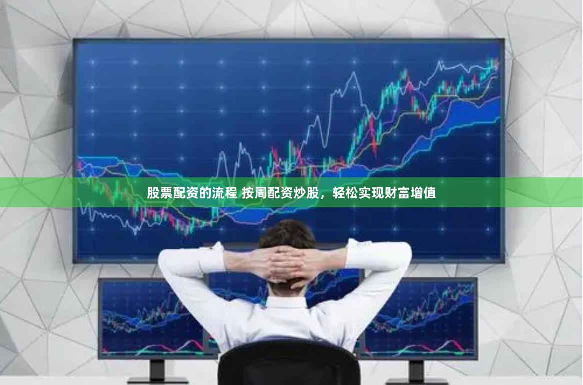 股票配资的流程 按周配资炒股，轻松实现财富增值