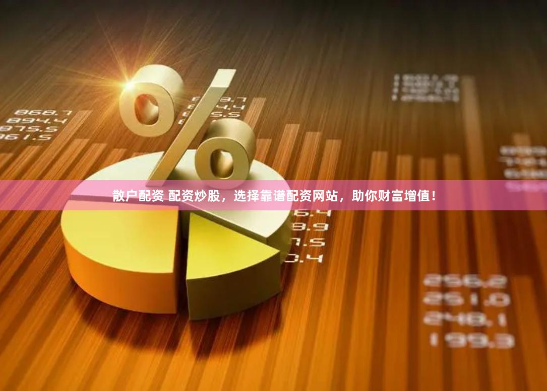 散户配资 配资炒股，选择靠谱配资网站，助你财富增值！