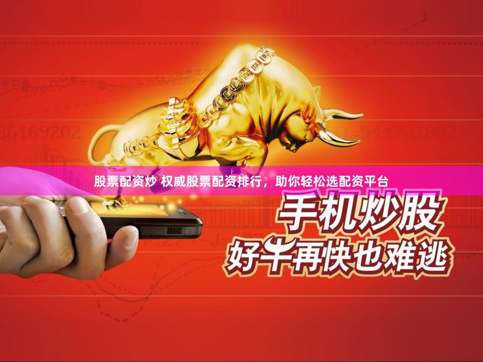 股票配资炒 权威股票配资排行，助你轻松选配资平台