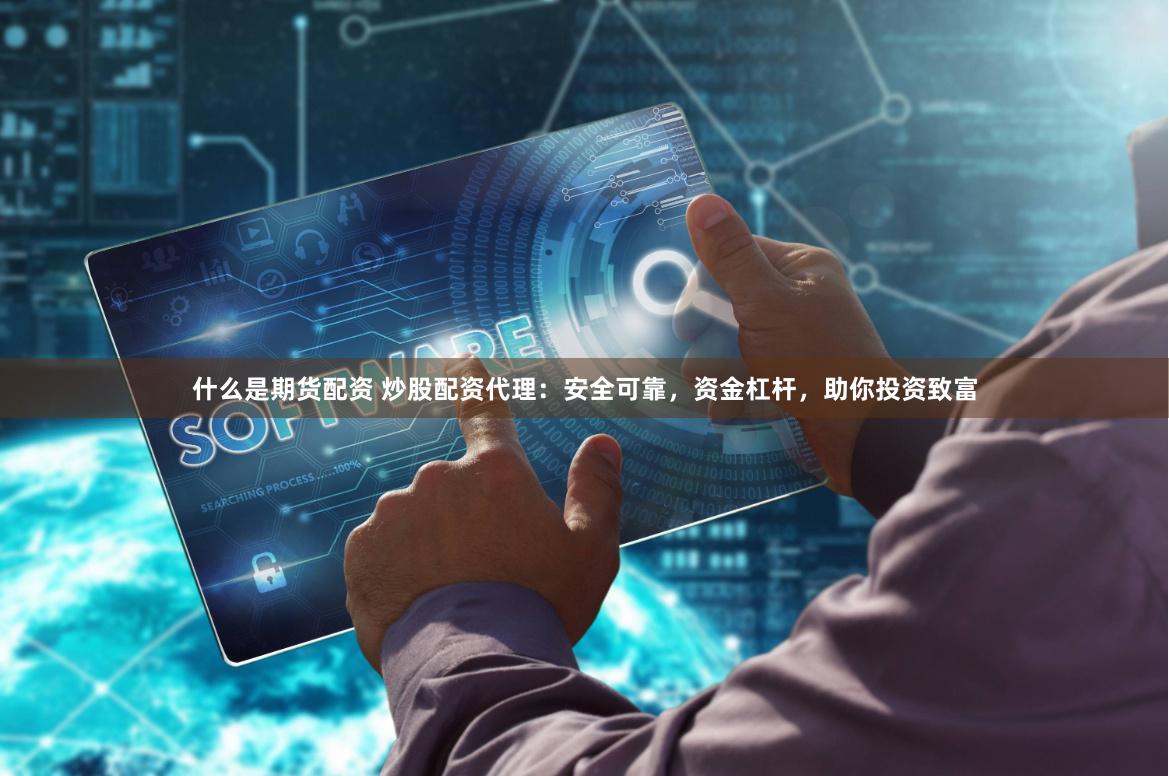 什么是期货配资 炒股配资代理：安全可靠，资金杠杆，助你投资致富