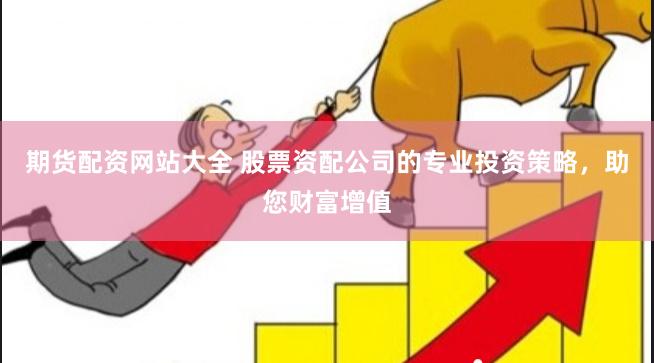 期货配资网站大全 股票资配公司的专业投资策略，助您财富增值