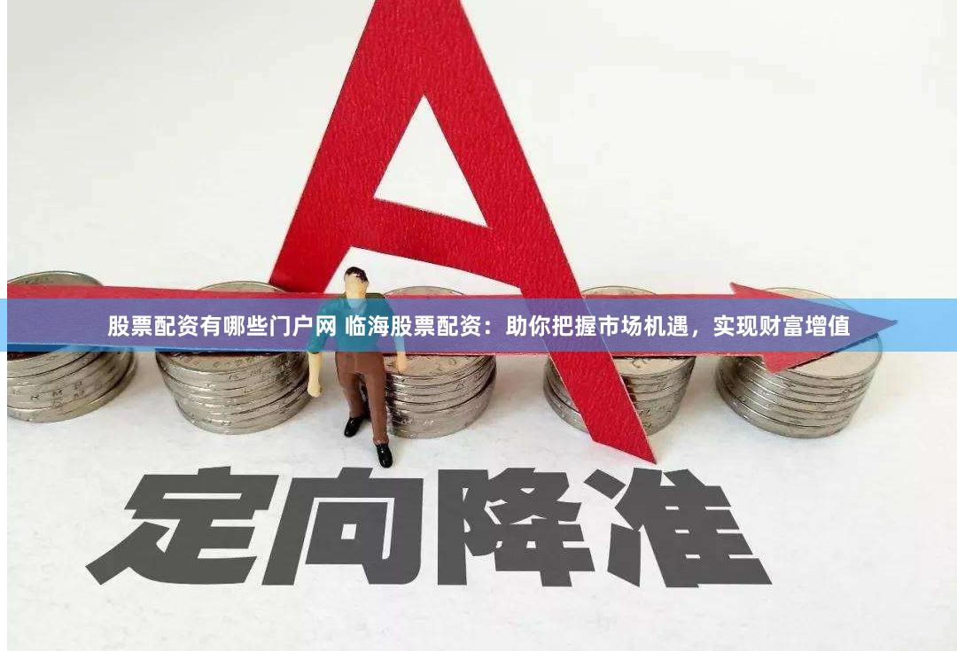 股票配资有哪些门户网 临海股票配资：助你把握市场机遇，实现财富增值