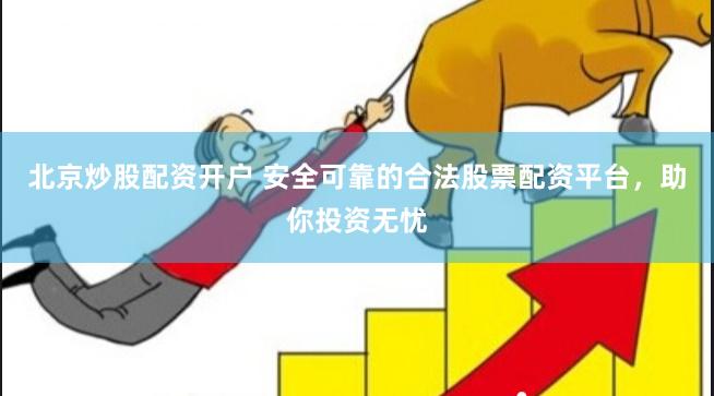 北京炒股配资开户 安全可靠的合法股票配资平台，助你投资无忧