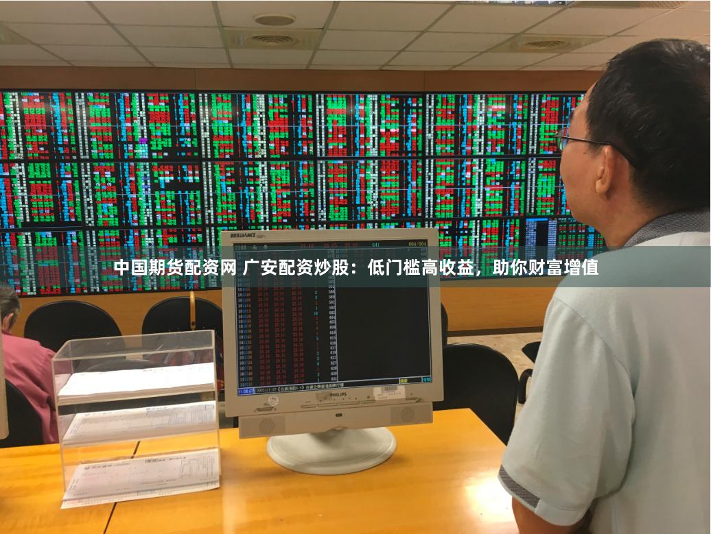 中国期货配资网 广安配资炒股：低门槛高收益，助你财富增值