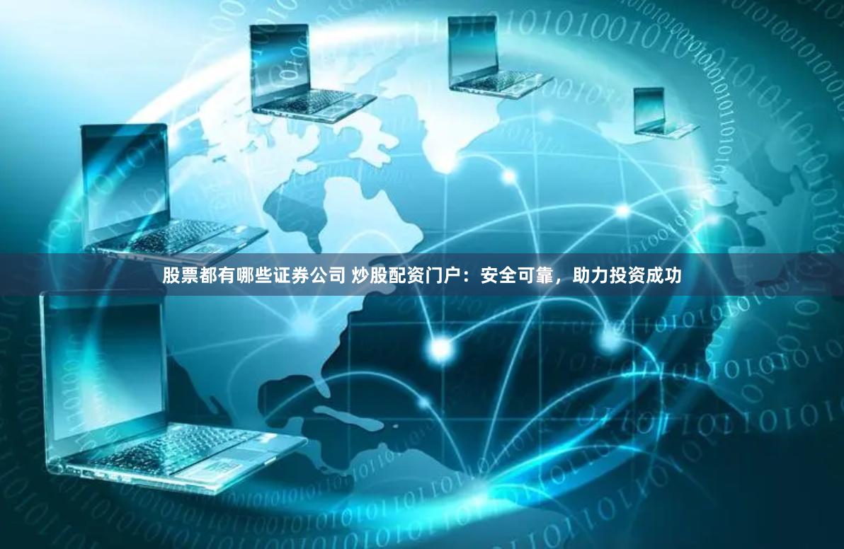 股票都有哪些证券公司 炒股配资门户：安全可靠，助力投资成功