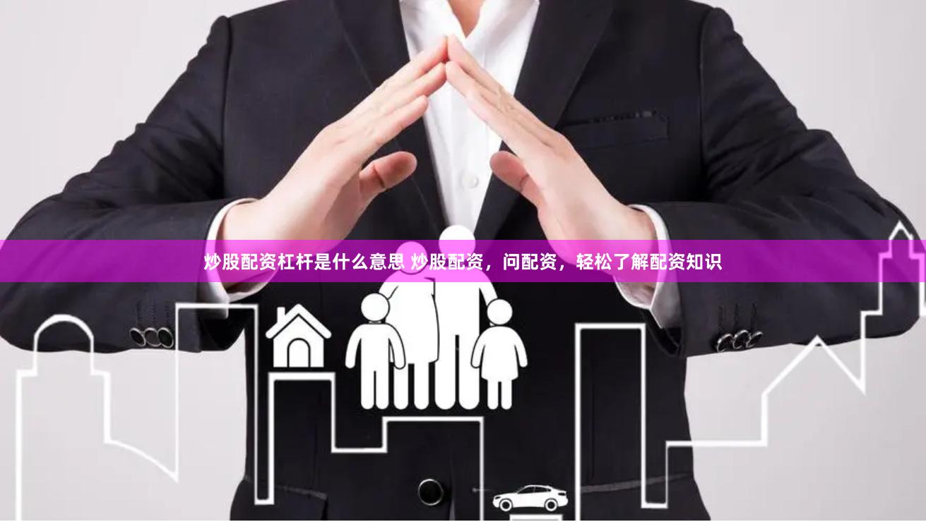炒股配资杠杆是什么意思 炒股配资，问配资，轻松了解配资知识