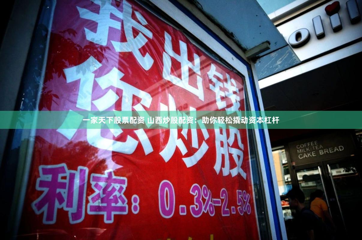 一家天下股票配资 山西炒股配资：助你轻松撬动资本杠杆