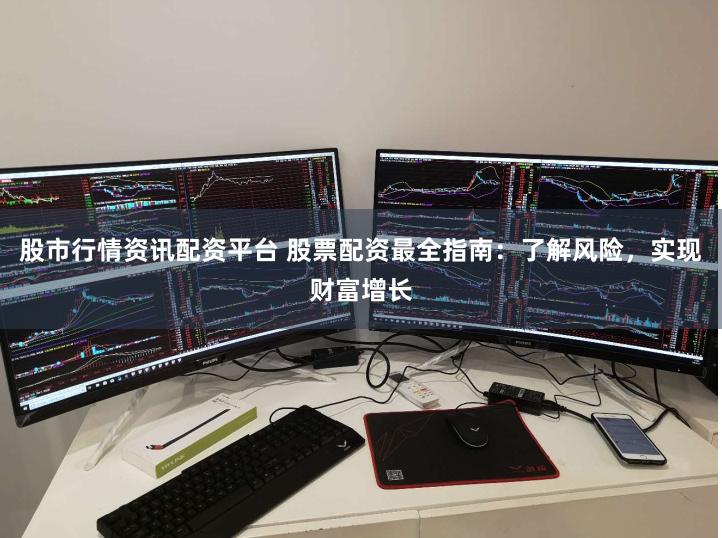 股市行情资讯配资平台 股票配资最全指南：了解风险，实现财富增长